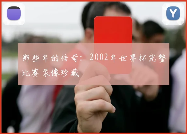 那些年的传奇：2002年世界杯完整比赛录像珍藏