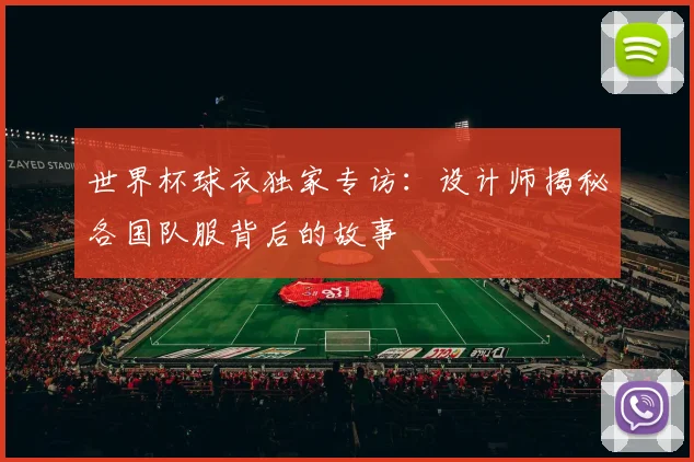 世界杯球衣独家专访：设计师揭秘各国队服背后的故事